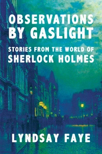 Observations by Gaslight: Stories From The World of Sherlock Holmes by Lyndsay Faye